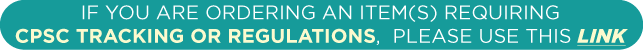 If you are ordering an item(s) requiring CPSC tracking or regulations, please use this link:If you are ordering an item(s) requiring CPSC tracking or regulations, please use this link:
